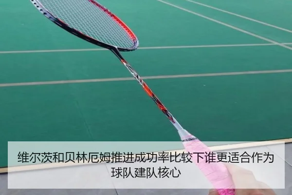 维尔茨和贝林厄姆推进成功率比较下谁更适合作为球队建队核心