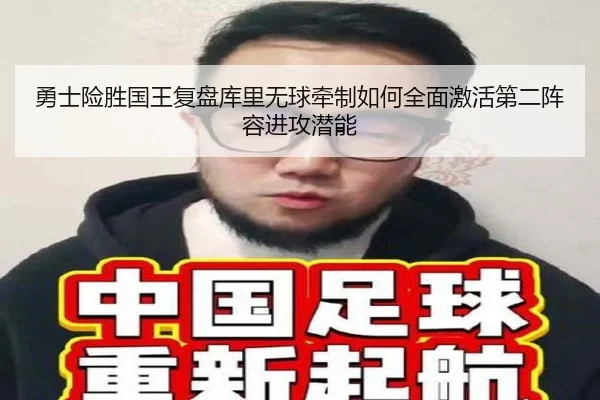 勇士险胜国王复盘库里无球牵制如何全面激活第二阵容进攻潜能