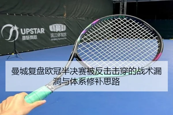 曼城复盘欧冠半决赛被反击击穿的战术漏洞与体系修补思路