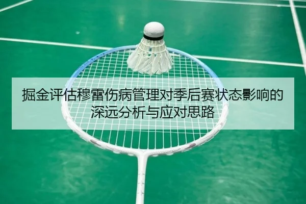 掘金评估穆雷伤病管理对季后赛状态影响的深远分析与应对思路