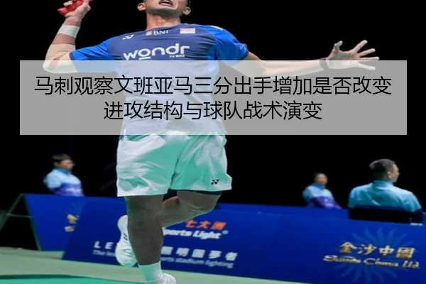 马刺观察文班亚马三分出手增加是否改变进攻结构与球队战术演变