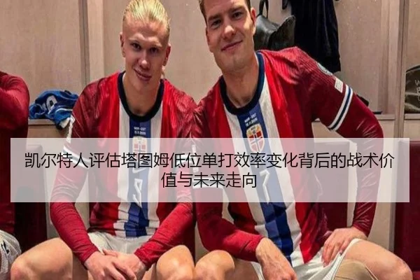 凯尔特人评估塔图姆低位单打效率变化背后的战术价值与未来走向